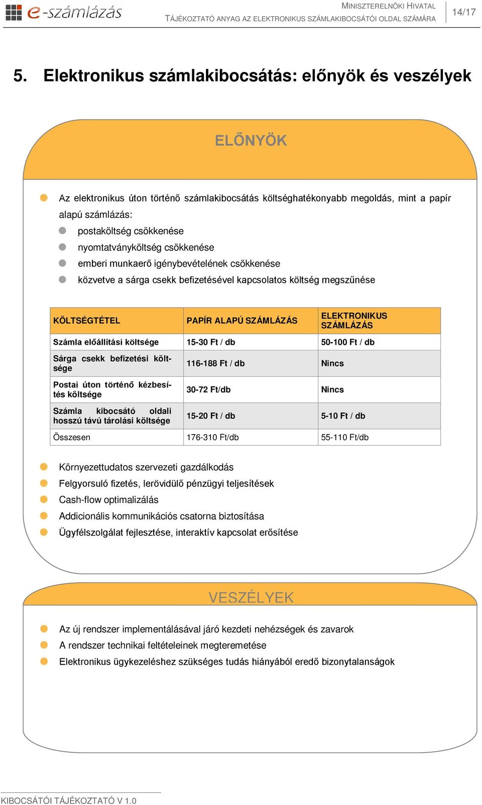 nyomtatványköltség csökkenése emberi munkaerő igénybevételének csökkenése közvetve a sárga csekk befizetésével kapcsolatos költség megszűnése KÖLTSÉGTÉTEL PAPÍR ALAPÚ SZÁMLÁZÁS ELEKTRONIKUS SZÁMLÁZÁS