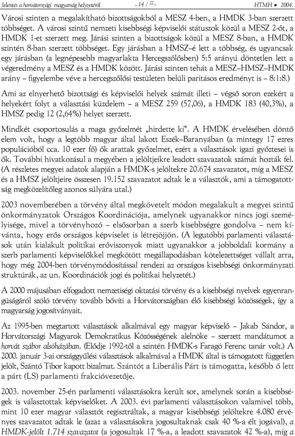 Egy járásban a HMSZ é lett a többség, és ugyancsak egy járásban (a legnépesebb magyarlakta Hercegszőlősben) 5:5 arányú döntetlen lett a végeredmény a MESZ és a HMDK között.