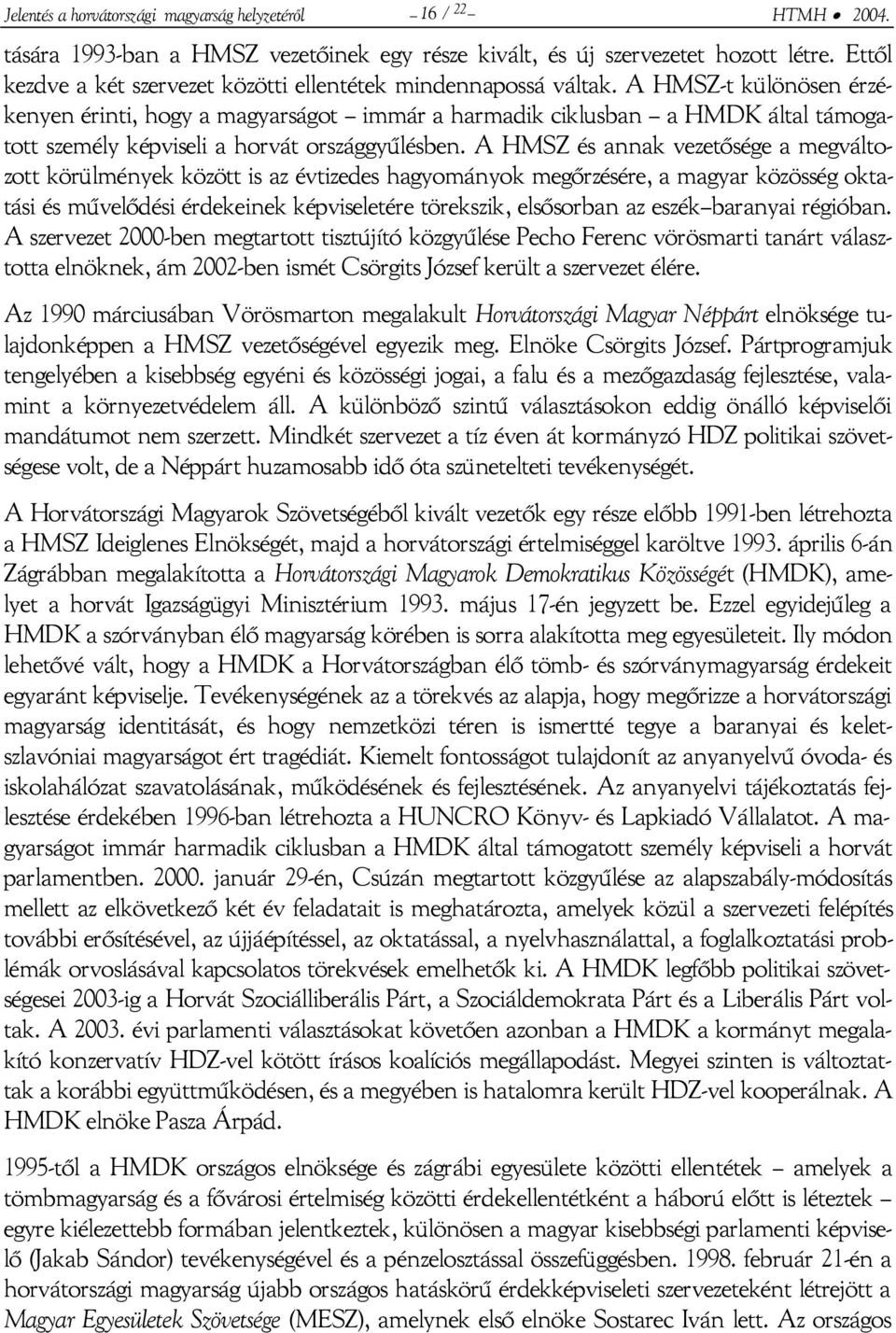 A HMSZ-t különösen érzékenyen érinti, hogy a magyarságot immár a harmadik ciklusban a HMDK által támogatott személy képviseli a horvát országgyűlésben.