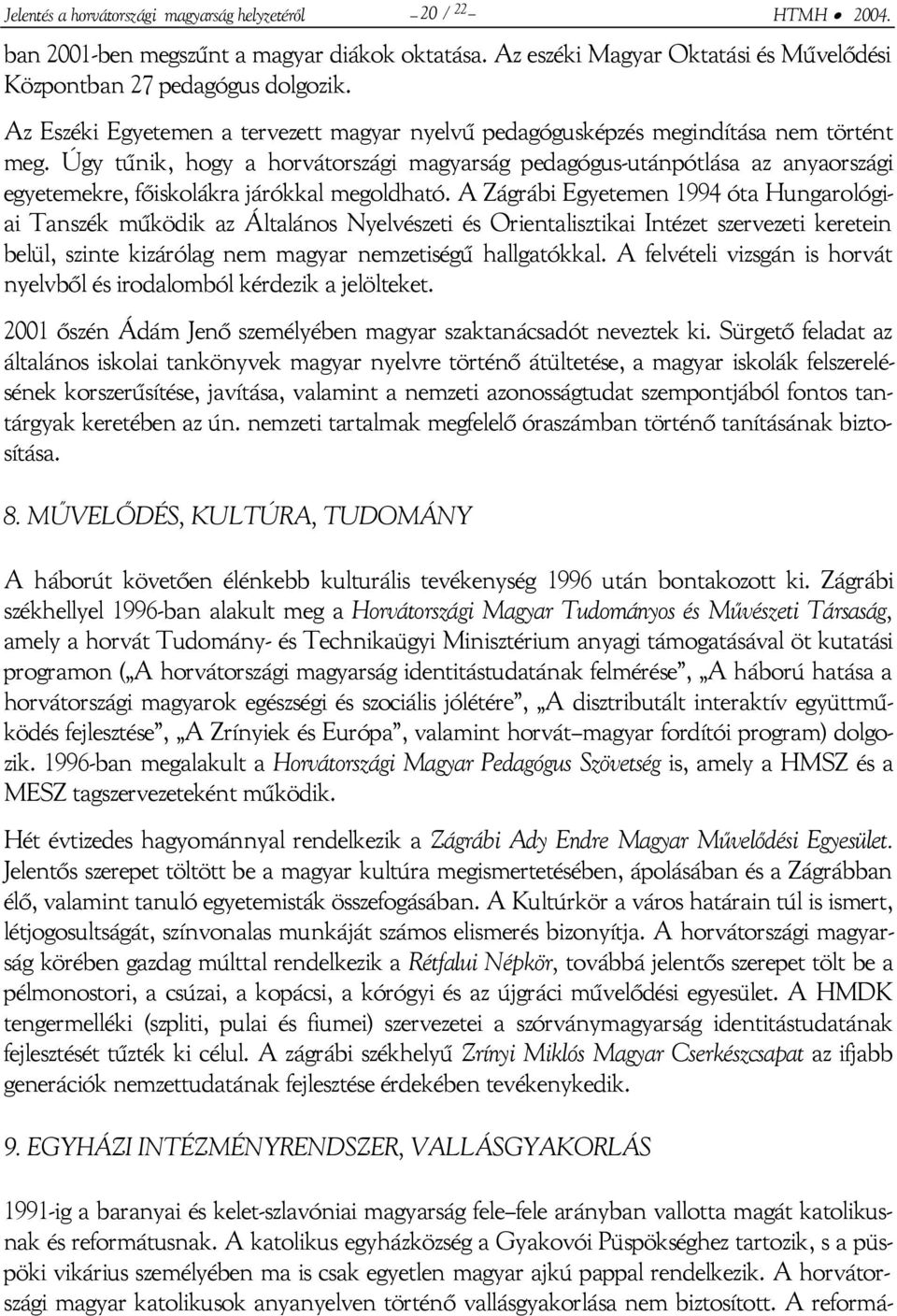 Úgy tűnik, hogy a horvátországi magyarság pedagógus-utánpótlása az anyaországi egyetemekre, főiskolákra járókkal megoldható.