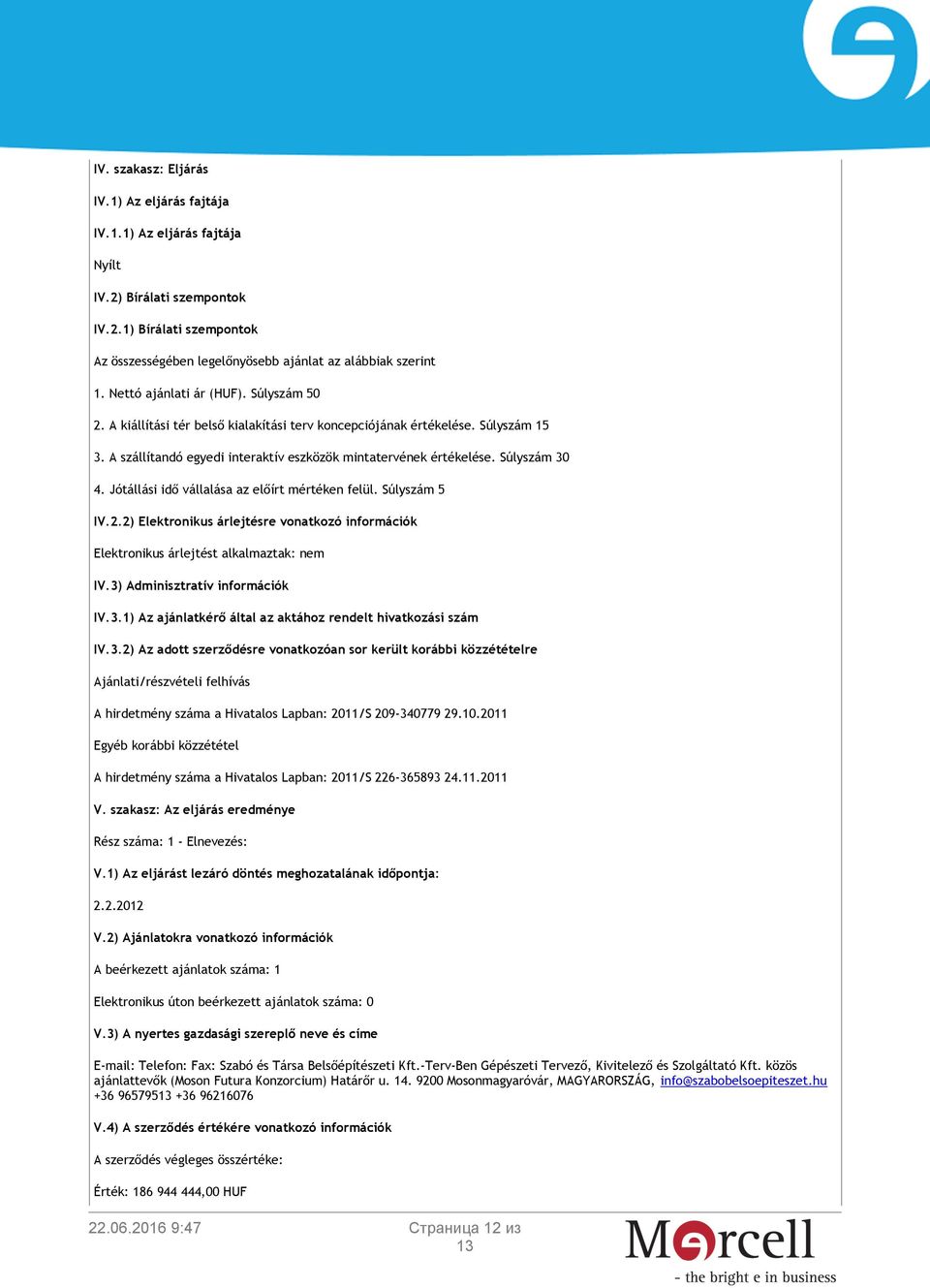 Súlyszám 30 4. Jótállási idő vállalása az előírt mértéken felül. Súlyszám 5 IV.2.2) Elektronikus árlejtésre vonatkozó információk Elektronikus árlejtést alkalmaztak: nem IV.