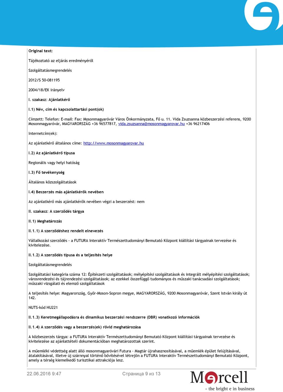 Vida Zsuzsanna közbeszerzési referens, 9200 Mosonmagyaróvár, MAGYARORSZÁG +36 96577817, vida.zsuzsanna@mosonmagyarovar.hu +36 96217406 Internetcím(ek): Az ajánlatkérő általános címe: http://www.