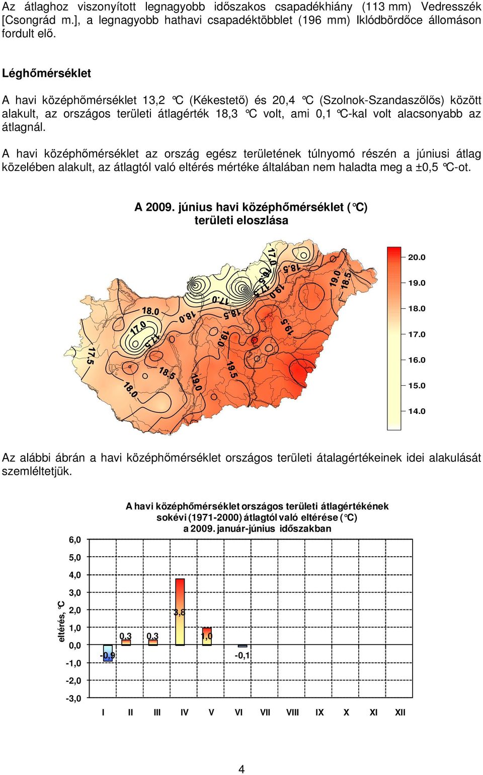 A havi középhmérséklet az ország egész területének túlnyomó részén a júniusi átlag közelében alakult, az átlagtól való eltérés mértéke általában nem haladta meg a ±0,5 C-ot. A 2009.