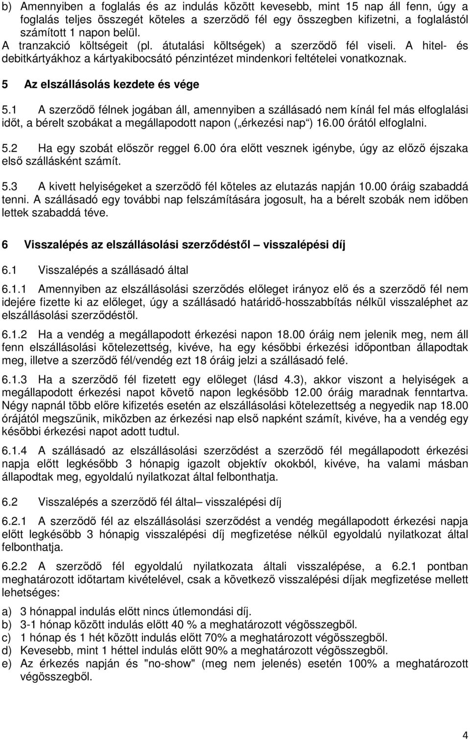 5 Az elszállásolás kezdete és vége 5.1 A szerződő félnek jogában áll, amennyiben a szállásadó nem kínál fel más elfoglalási időt, a bérelt szobákat a megállapodott napon ( érkezési nap ) 16.