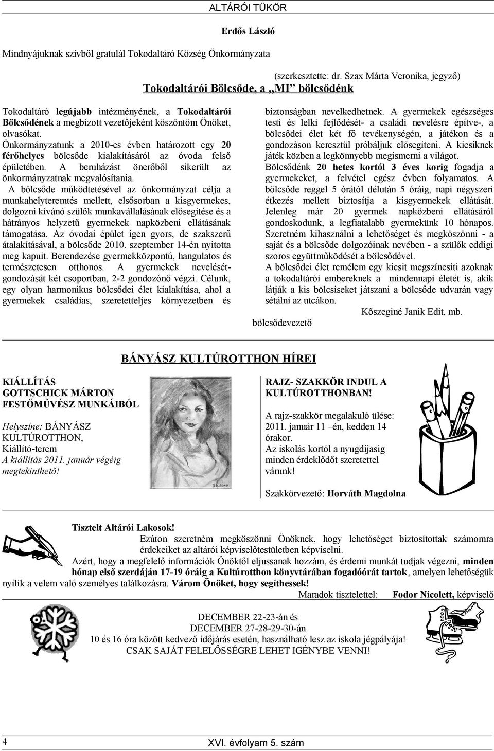 Önkormányzatunk a 2010-es évben határozott egy 20 férőhelyes bölcsőde kialakításáról az óvoda felső épületében. A beruházást önerőből sikerült az önkormányzatnak megvalósítania.