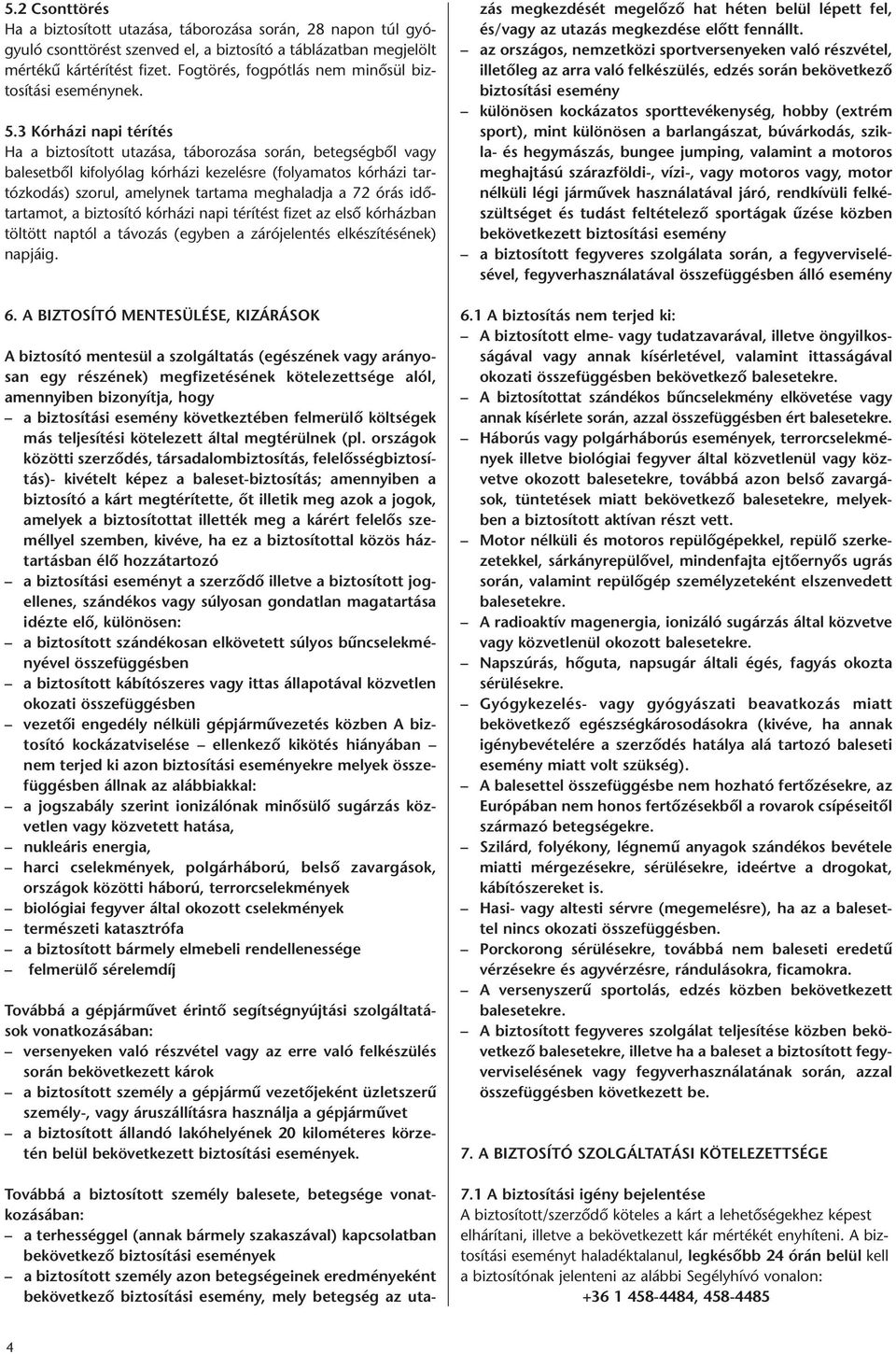 3 Kórházi napi térítés Ha a biztosított utazása, táborozása során, betegségből vagy balesetből kifolyólag kórházi kezelésre (folyamatos kórházi tartózkodás) szorul, amelynek tartama meghaladja a 72