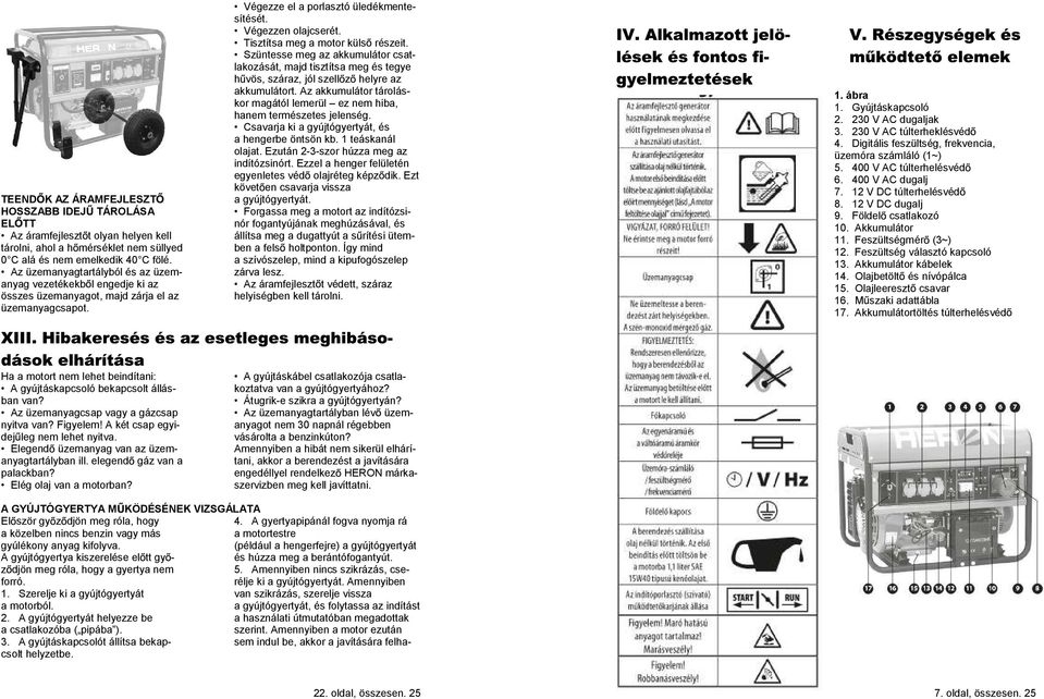 Tisztítsa meg a motor küls részeit. Szüntesse meg az akkumulátor csatlakozását, majd tisztítsa meg és tegye h vös, száraz, jól szell z helyre az akkumulátort.