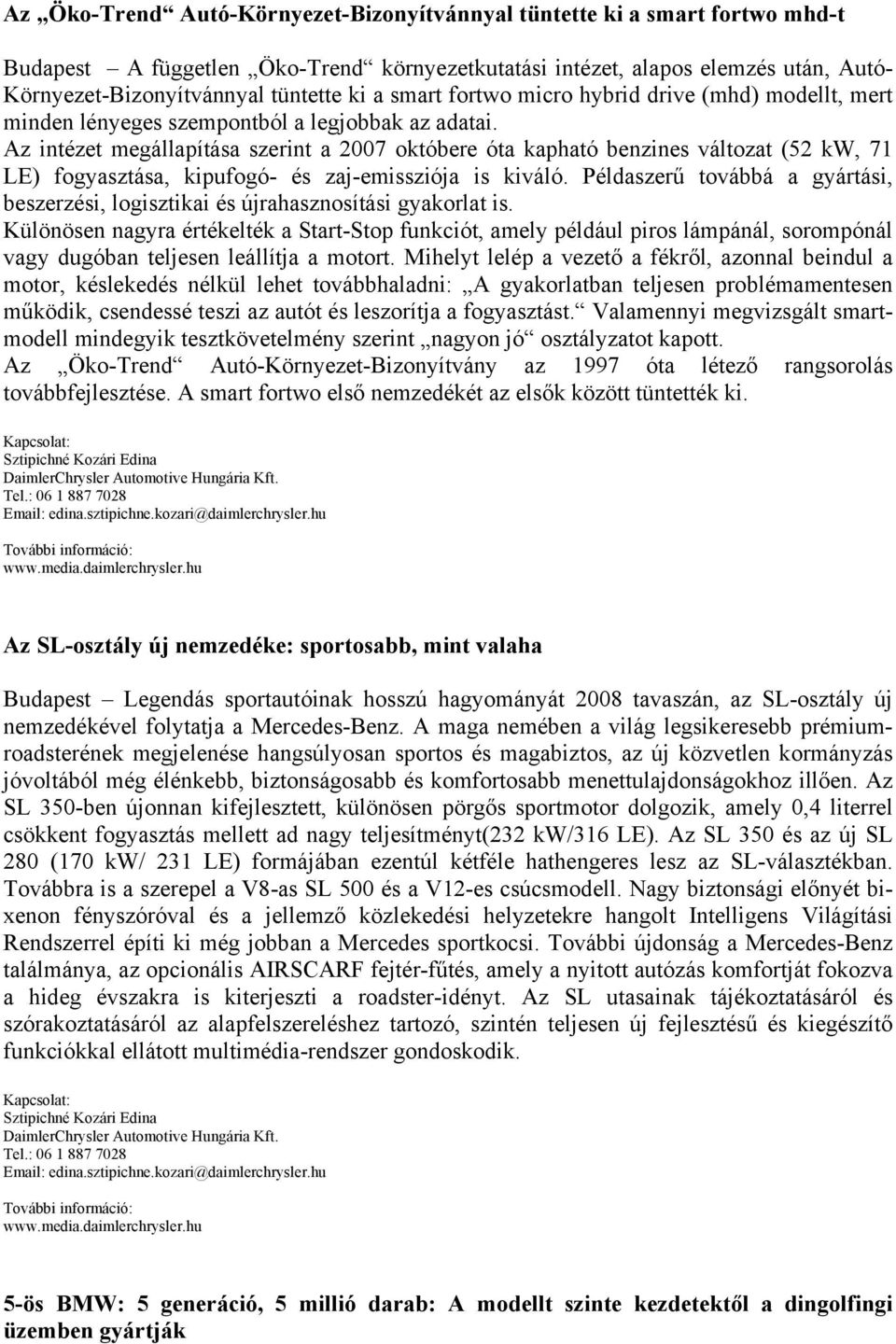 Az intézet megállapítása szerint a 2007 októbere óta kapható benzines változat (52 kw, 71 LE) fogyasztása, kipufogó- és zaj-emissziója is kiváló.