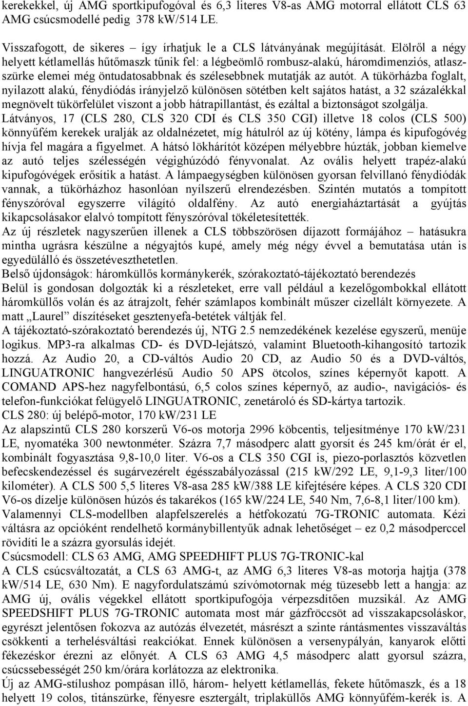 A tükörházba foglalt, nyilazott alakú, fénydiódás irányjelző különösen sötétben kelt sajátos hatást, a 32 százalékkal megnövelt tükörfelület viszont a jobb hátrapillantást, és ezáltal a biztonságot