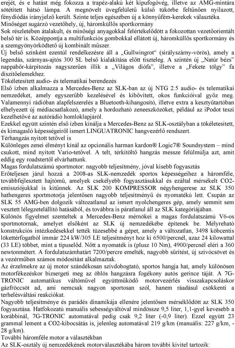 Minőséget sugárzó vezetőhely, új, háromküllős sportkormány Sok részletében átalakult, és minőségi anyagokkal felértékelődött a fokozottan vezetőorientált belső tér is.