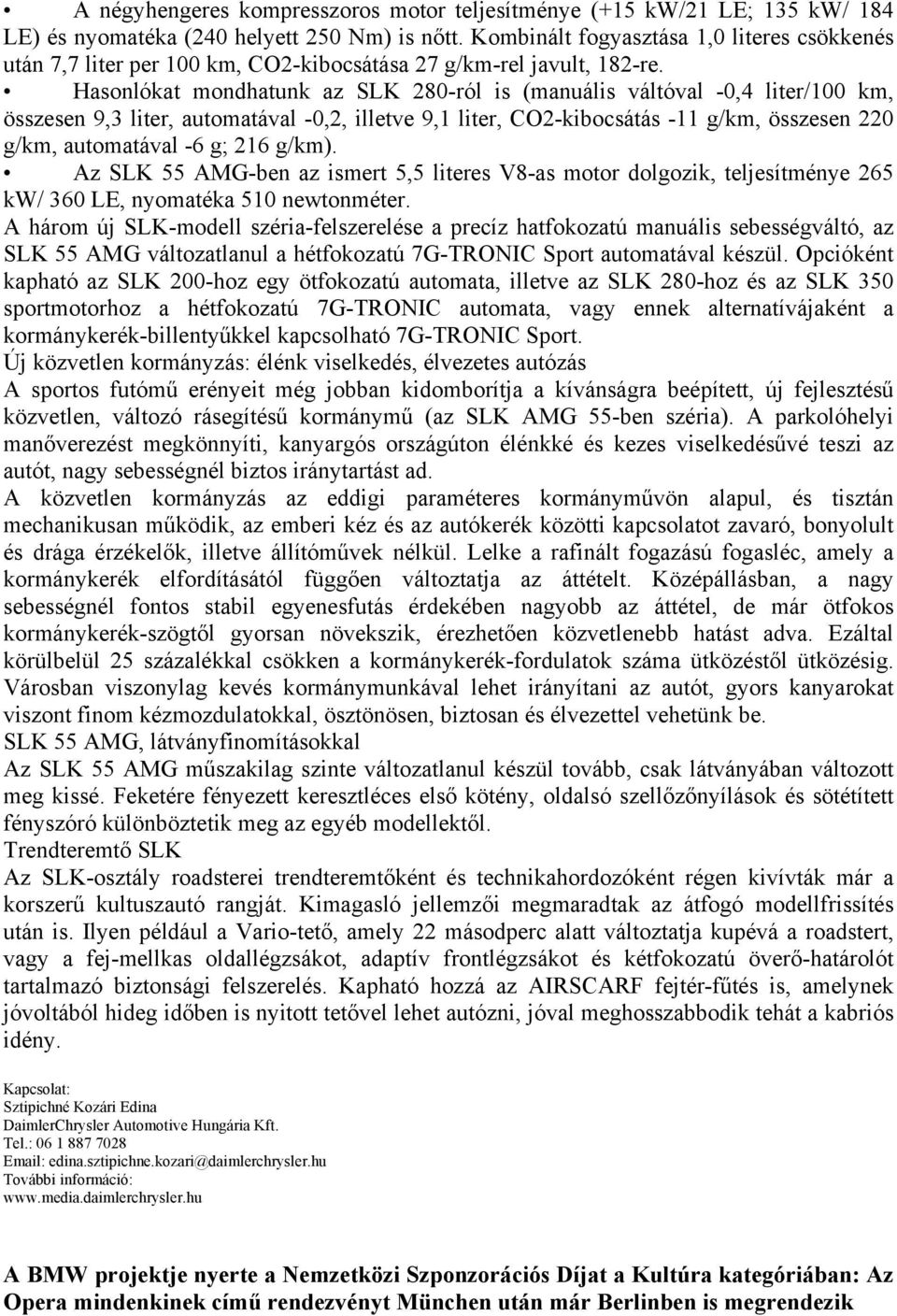 Hasonlókat mondhatunk az SLK 280-ról is (manuális váltóval -0,4 liter/100 km, összesen 9,3 liter, automatával -0,2, illetve 9,1 liter, CO2-kibocsátás -11 g/km, összesen 220 g/km, automatával -6 g;