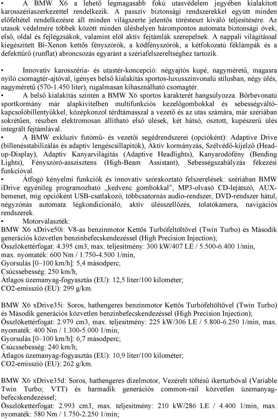 Az utasok védelmére többek között minden üléshelyen hárompontos automata biztonsági övek, első, oldal és fejlégzsákok, valamint elöl aktív fejtámlák szerepelnek.