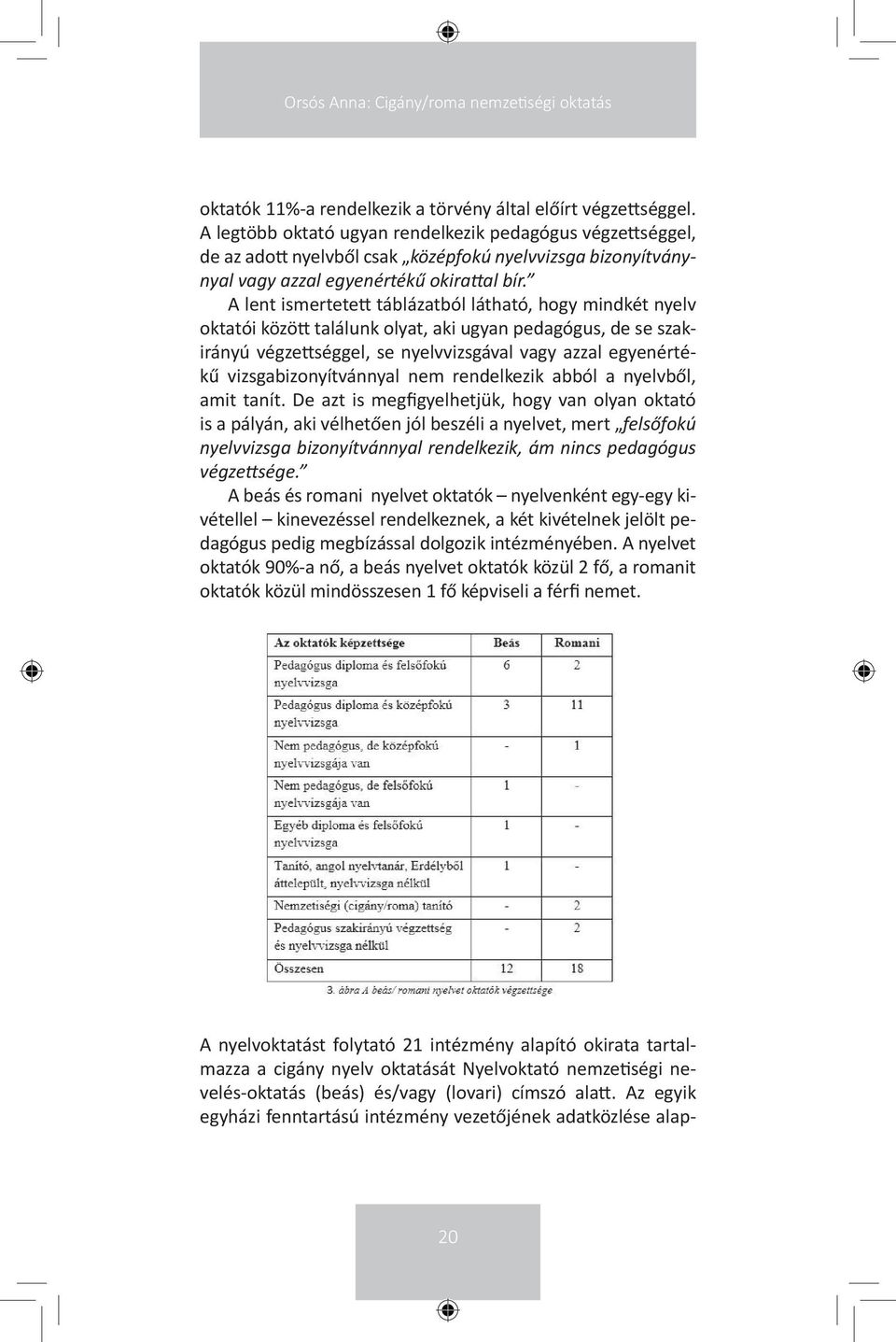 A lent ismertetett táblázatból látható, hogy mindkét nyelv oktatói között találunk olyat, aki ugyan pedagógus, de se szakirányú végzettséggel, se nyelvvizsgával vagy azzal egyenértékű