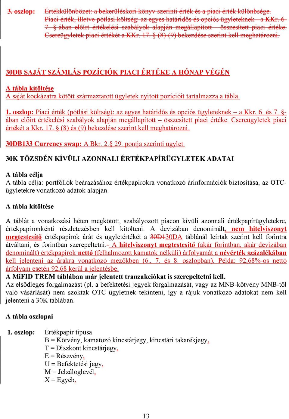 30DB SAJÁT SZÁMLÁS POZÍCIÓK PIACI ÉRTÉKE A HÓNAP VÉGÉN A saját kockázatra kötött származtatott ügyletek nyitott pozícióit tartalmazza a tábla. 1.