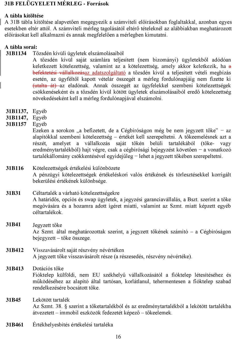 A tábla sorai: 31B1134 Tőzsdén kívüli ügyletek elszámolásaiból A tőzsdén kívül saját számlára teljesített (nem bizományi) ügyletekből adódóan keletkezett kötelezettség, valamint az a kötelezettség,