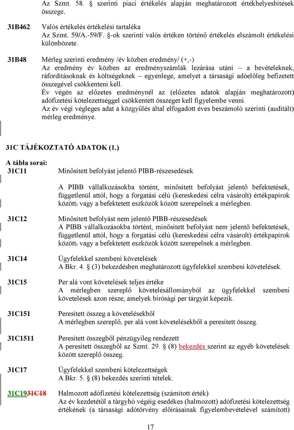 31B48 Mérleg szerinti eredmény /év közben eredmény/ (+,-) Az eredmény év közben az eredményszámlák lezárása utáni a bevételeknek, ráfordításoknak és költségeknek egyenlege, amelyet a társasági