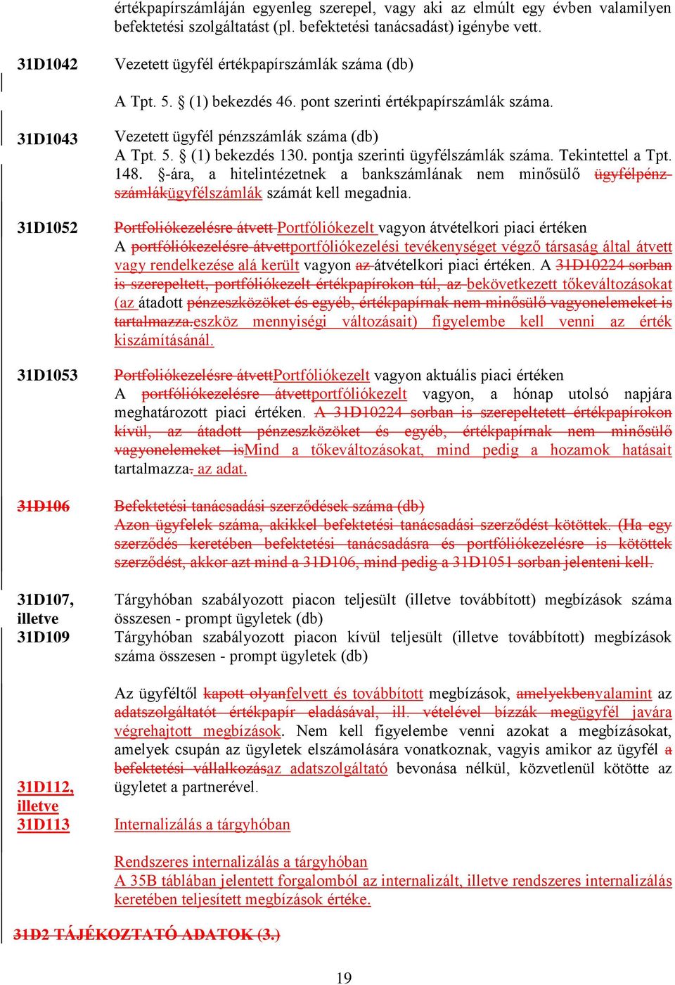 31D1043 31D1052 31D1053 31D106 31D107, illetve 31D109 31D112, illetve 31D113 Vezetett ügyfél pénzszámlák száma (db) A Tpt. 5. (1) bekezdés 130. pontja szerinti ügyfélszámlák száma. Tekintettel a Tpt.