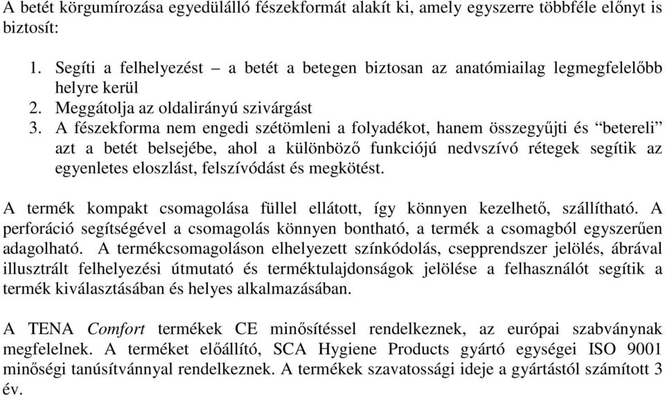 A fészekforma nem engedi szétömleni a folyadékot, hanem összegyűjti és betereli azt a betét belsejébe, ahol a különböző funkciójú nedvszívó rétegek segítik az egyenletes eloszlást, felszívódást és