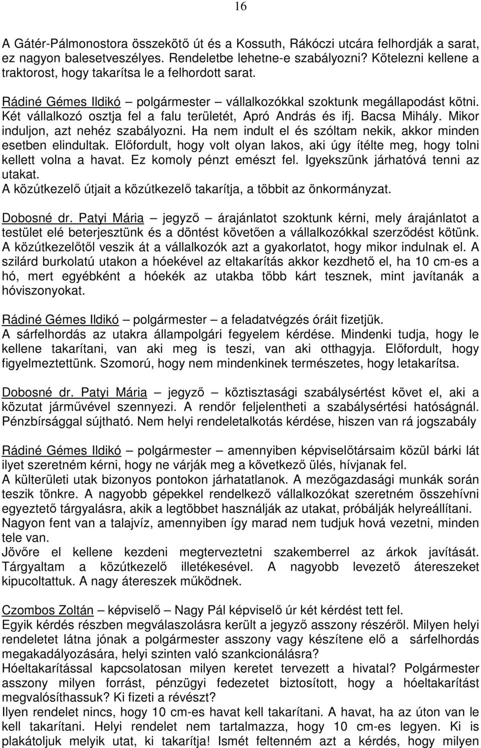 Két vállalkozó osztja fel a falu területét, Apró András és ifj. Bacsa Mihály. Mikor induljon, azt nehéz szabályozni. Ha nem indult el és szóltam nekik, akkor minden esetben elindultak.