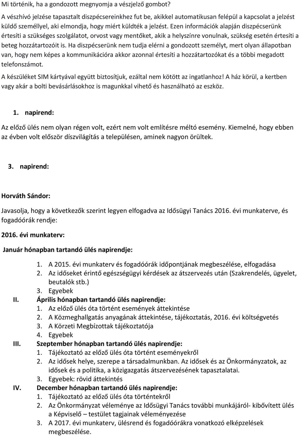 Ezen információk alapján diszpécserünk értesíti a szükséges szolgálatot, orvost vagy mentőket, akik a helyszínre vonulnak, szükség esetén értesíti a beteg hozzátartozóit is.