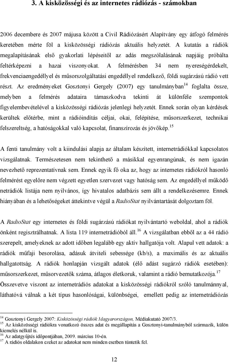 A felmérésben 34 nem nyereségérdekelt, frekvenciaengedéllyel és műsorszolgáltatási engedéllyel rendelkező, földi sugárzású rádió vett részt.
