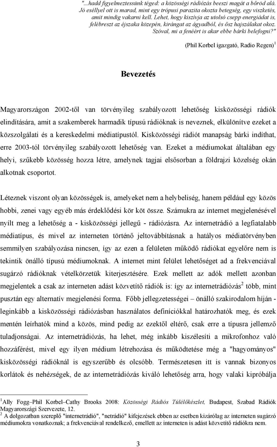 " (Phil Korbel igazgató, Radio Regen) 1 Bevezetés Magyarországon 2002-től van törvényileg szabályozott lehetőség kisközösségi rádiók elindítására, amit a szakemberek harmadik típusú rádióknak is