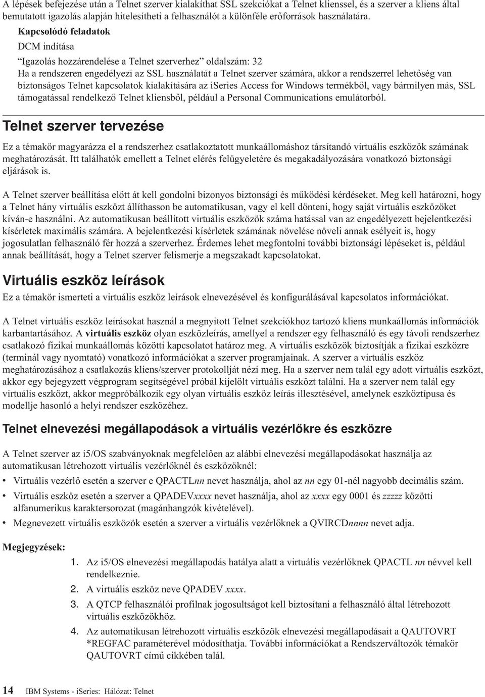 Kapcsolódó feladatok DCM indítása Igazolás hozzárendelése a Telnet szerverhez oldalszám: 32 Ha a rendszeren engedélyezi az SSL használatát a Telnet szerver számára, akkor a rendszerrel lehetőség van