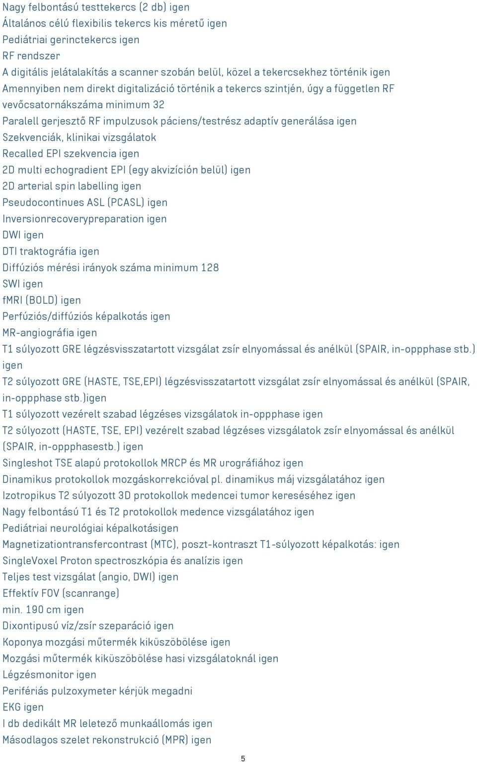 generálása igen Szekvenciák, klinikai vizsgálatok Recalled EPI szekvencia igen 2D multi echogradient EPI (egy akvizíción belül) igen 2D arterial spin labelling igen Pseudocontinues ASL (PCASL) igen