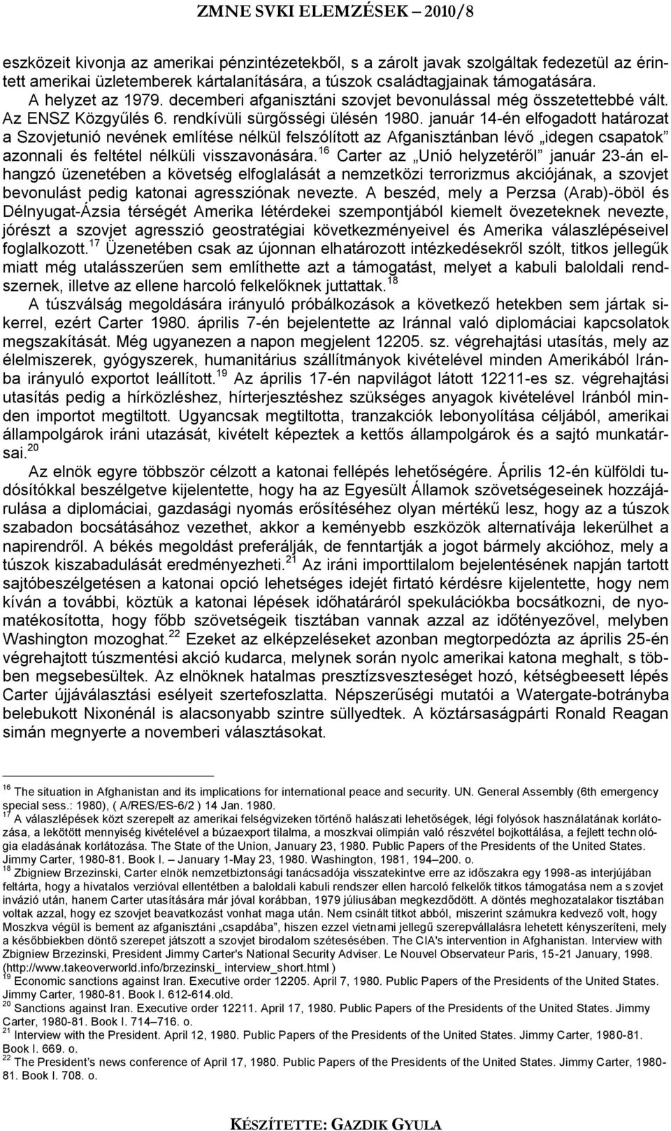 január 14-én elfogadott határozat a Szovjetunió nevének említése nélkül felszólított az Afganisztánban lévő idegen csapatok azonnali és feltétel nélküli visszavonására.