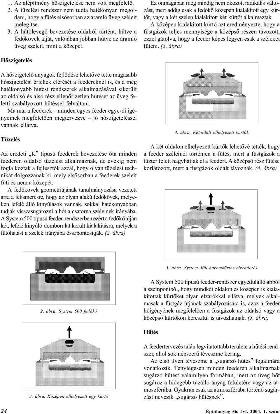 Ez önmagában még mindig nem okozott radikális változást, mert addig csak a fedõkõ közepén kialakított egy kürtõt, vagy a két szélen kialakított két kürtõt alkalmaztak.