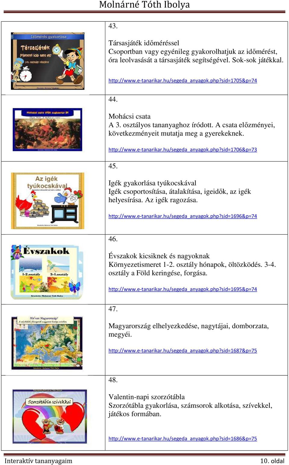 Igék gyakorlása tyúkocskával Igék csoportosítása, átalakítása, igeidők, az igék helyesírása. Az igék ragozása. http://www.e-tanarikar.hu/segeda_anyagok.php?sid=1696&p=74 46.