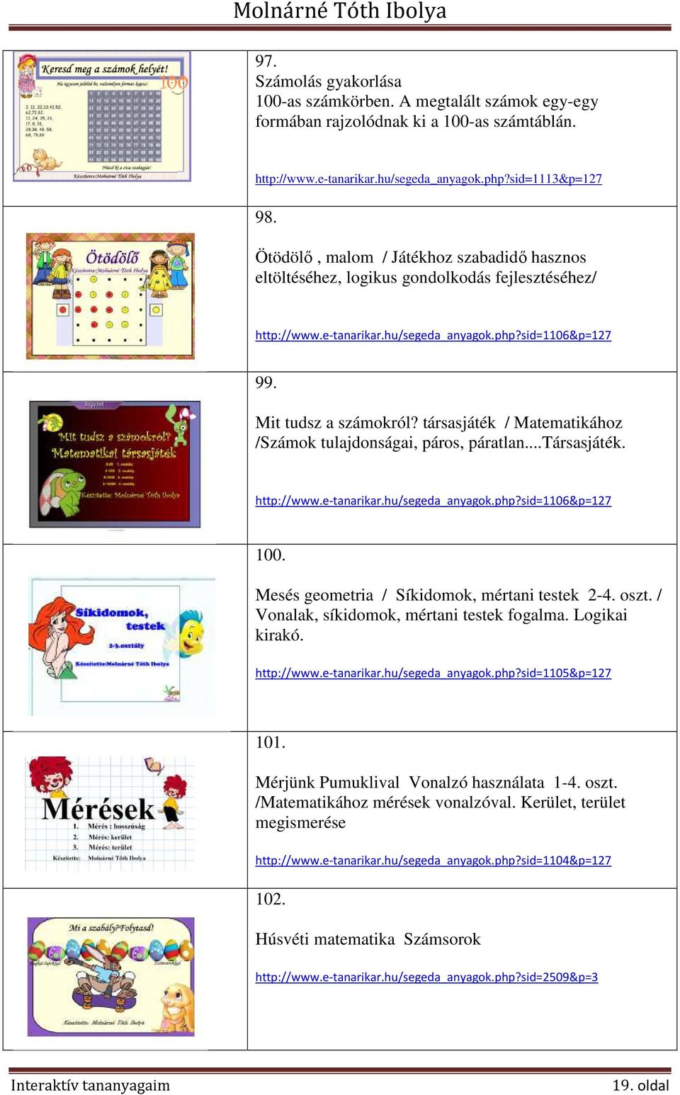 társasjáték / Matematikához /Számok tulajdonságai, páros, páratlan...társasjáték. http://www.e-tanarikar.hu/segeda_anyagok.php?sid=1106&p=127 100. Mesés geometria / Síkidomok, mértani testek 2-4.