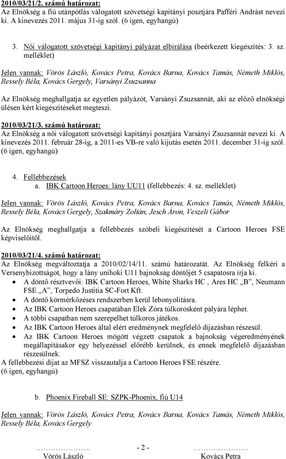 2010/03/21/3. számú határozat: Az Elnökség a női válogatott szövetségi kapitányi posztjára Varsányi Zsuzsannát nevezi ki. A kinevezés 2011. február 28-ig, a 2011-es VB-re való kijutás esetén 2011.
