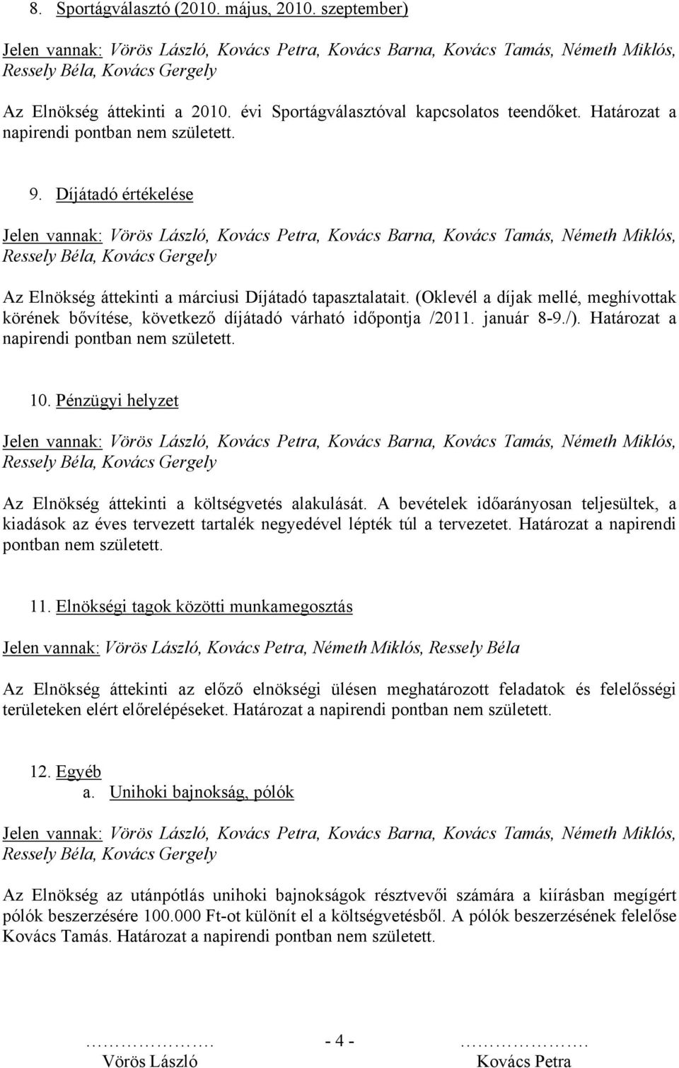 Határozat a napirendi pontban nem született. 10. Pénzügyi helyzet Az Elnökség áttekinti a költségvetés alakulását.