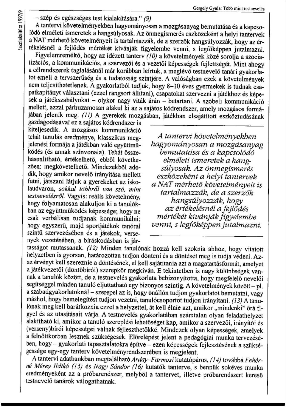 legfőképpen jutalmazni. Figyelemreméltó, hogy az idézett tanterv (10) a követelmények közé sorolja a szocializációs, a kommunikációs, a szervezői és a vezetői képességek fejlettségét.