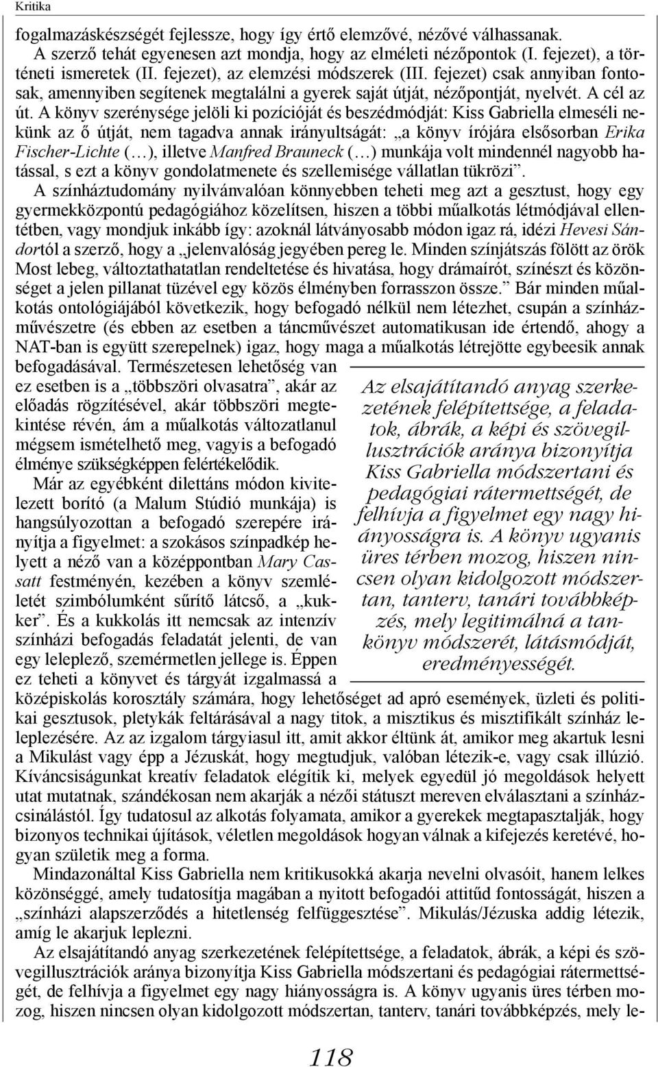 A könyv szerénysége jelöli ki pozícióját és beszédmódját: Kiss Gabriella elmeséli nekünk az ő útját, nem tagadva annak irányultságát: a könyv írójára elsősorban Erika Fischer-Lichte ( ), illetve