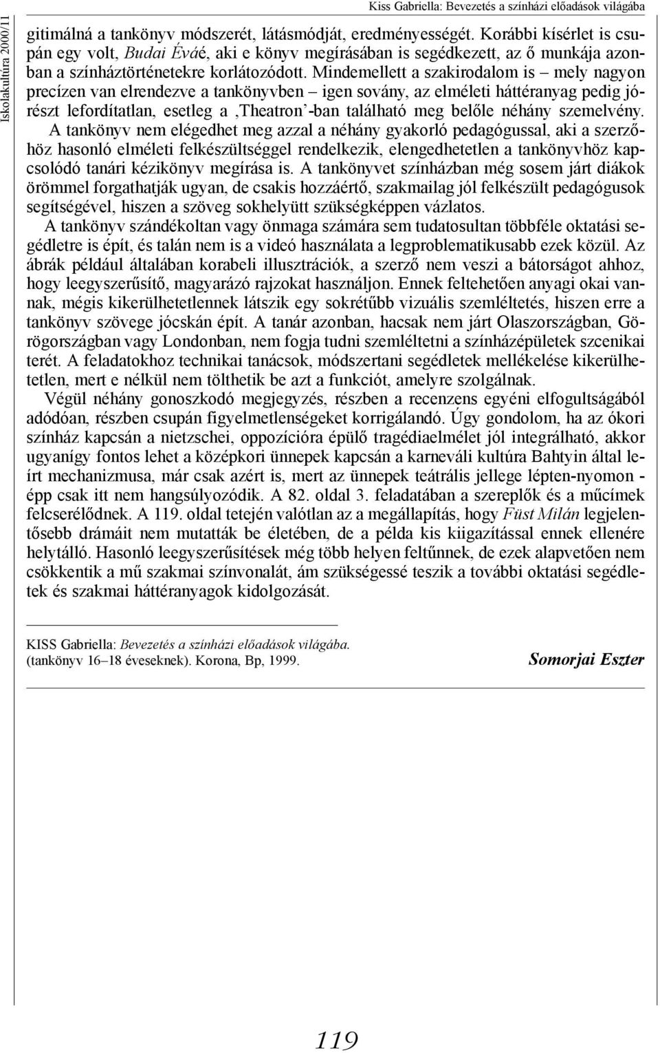 Mindemellett a szakirodalom is mely nagyon precízen van elrendezve a tankönyvben igen sovány, az elméleti háttéranyag pedig jórészt lefordítatlan, esetleg a,theatron -ban található meg belőle néhány