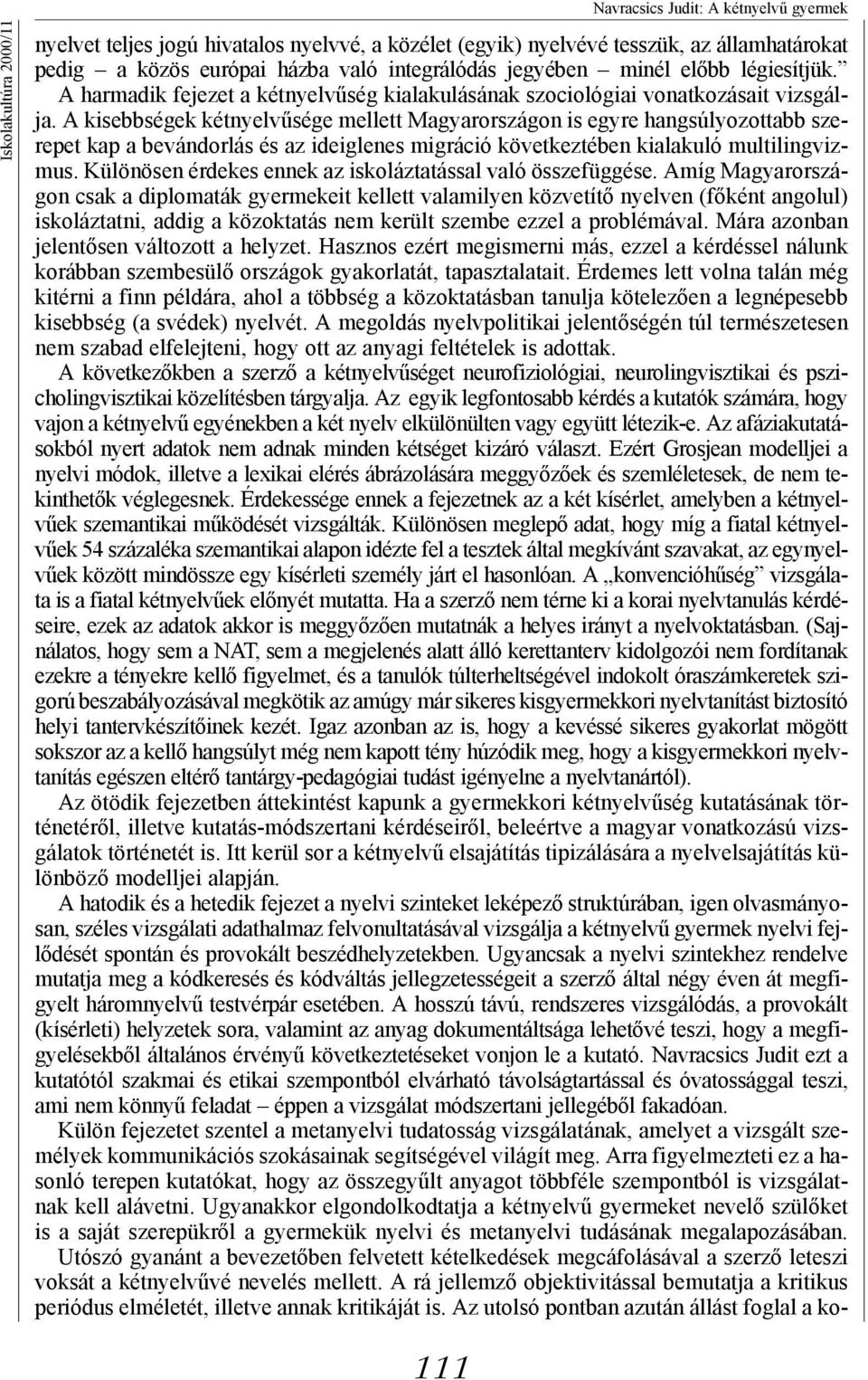 A kisebbségek kétnyelvűsége mellett Magyarországon is egyre hangsúlyozottabb szerepet kap a bevándorlás és az ideiglenes migráció következtében kialakuló multilingvizmus.