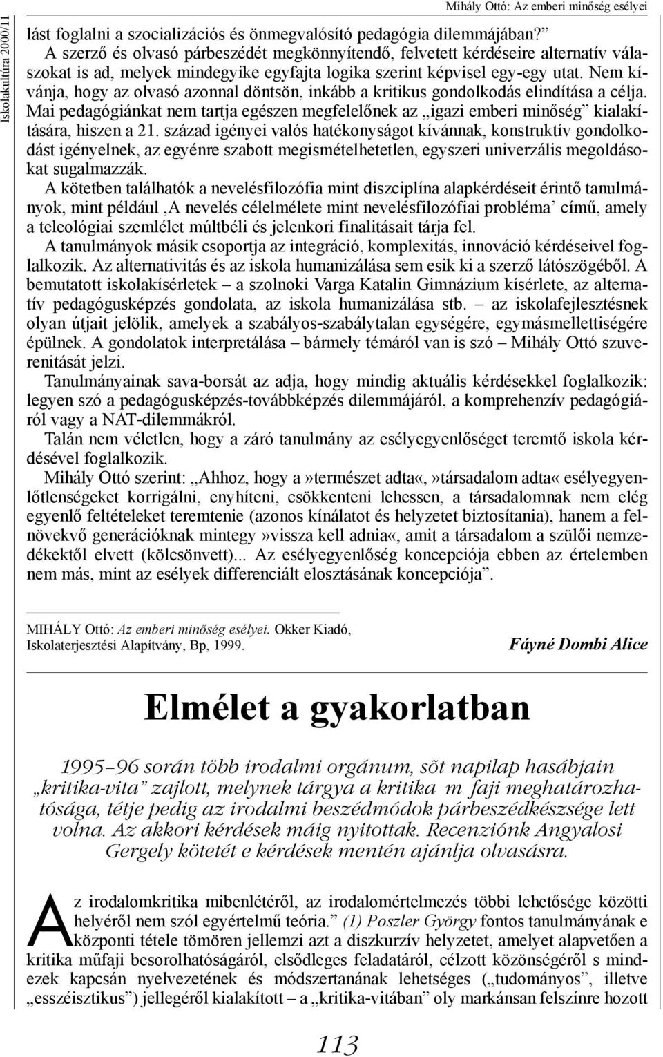 Nem kívánja, hogy az olvasó azonnal döntsön, inkább a kritikus gondolkodás elindítása a célja. Mai pedagógiánkat nem tartja egészen megfelelőnek az igazi emberi minőség kialakítására, hiszen a 21.