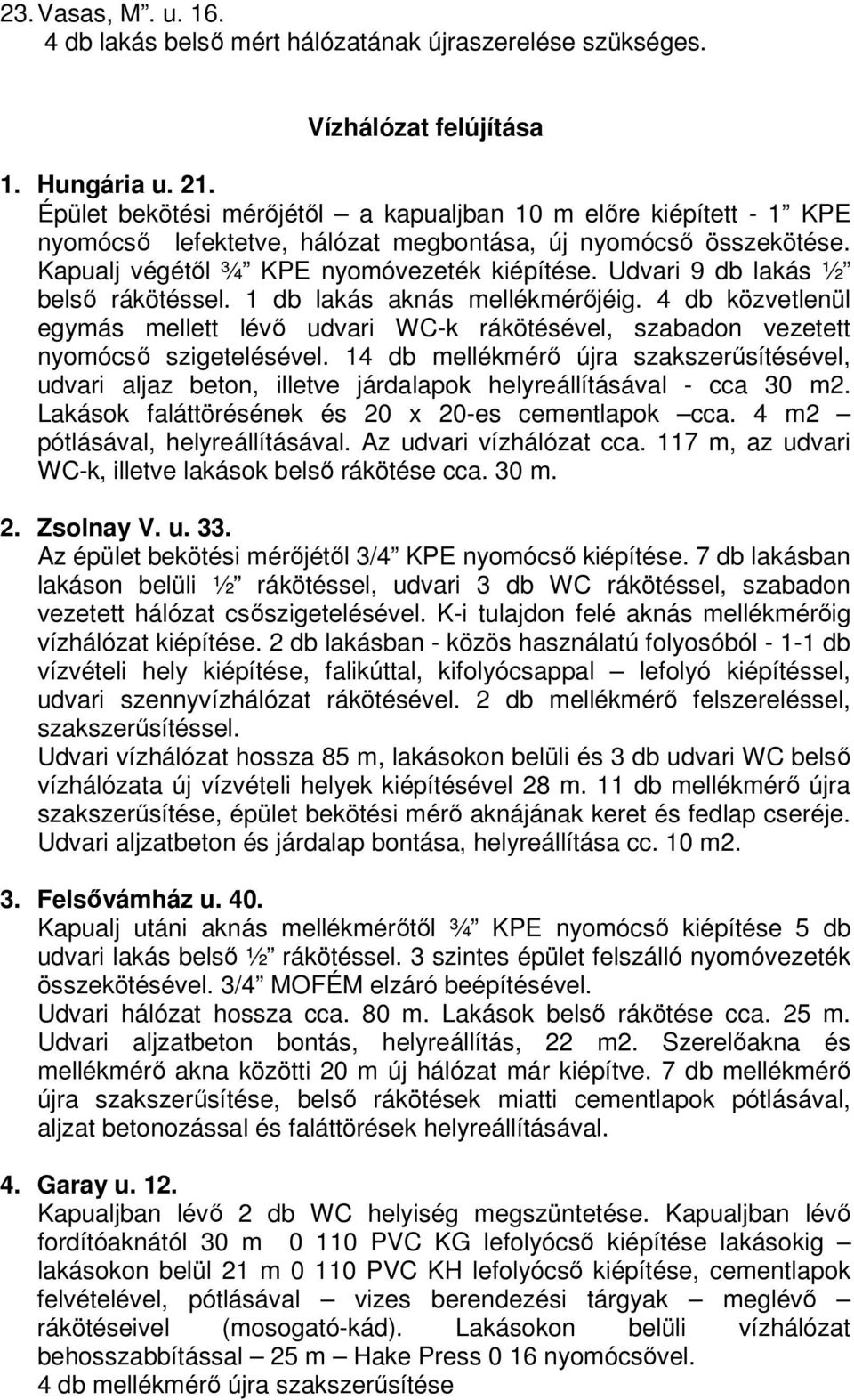 Udvari 9 db lakás ½ belső rákötéssel. 1 db lakás aknás mellékmérőjéig. 4 db közvetlenül egymás mellett lévő udvari WC-k rákötésével, szabadon vezetett nyomócső szigetelésével.