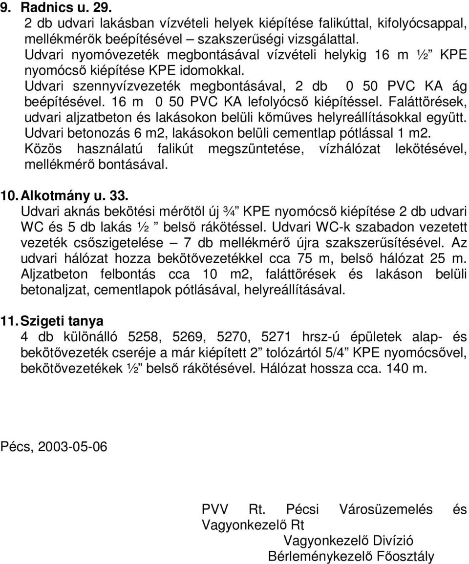 16 m 0 50 PVC KA lefolyócső kiépítéssel. Faláttörések, udvari aljzatbeton és lakásokon belüli kőműves helyreállításokkal együtt. Udvari betonozás 6 m2, lakásokon belüli cementlap pótlással 1 m2.