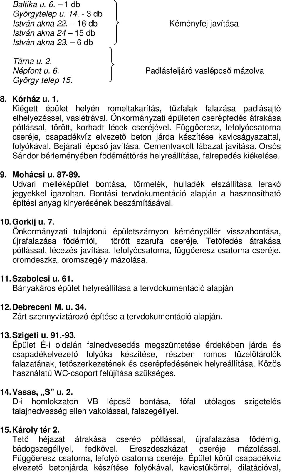 Önkormányzati épületen cserépfedés átrakása pótlással, törött, korhadt lécek cseréjével. Függőeresz, lefolyócsatorna cseréje, csapadékvíz elvezető beton járda készítése kavicságyazattal, folyókával.