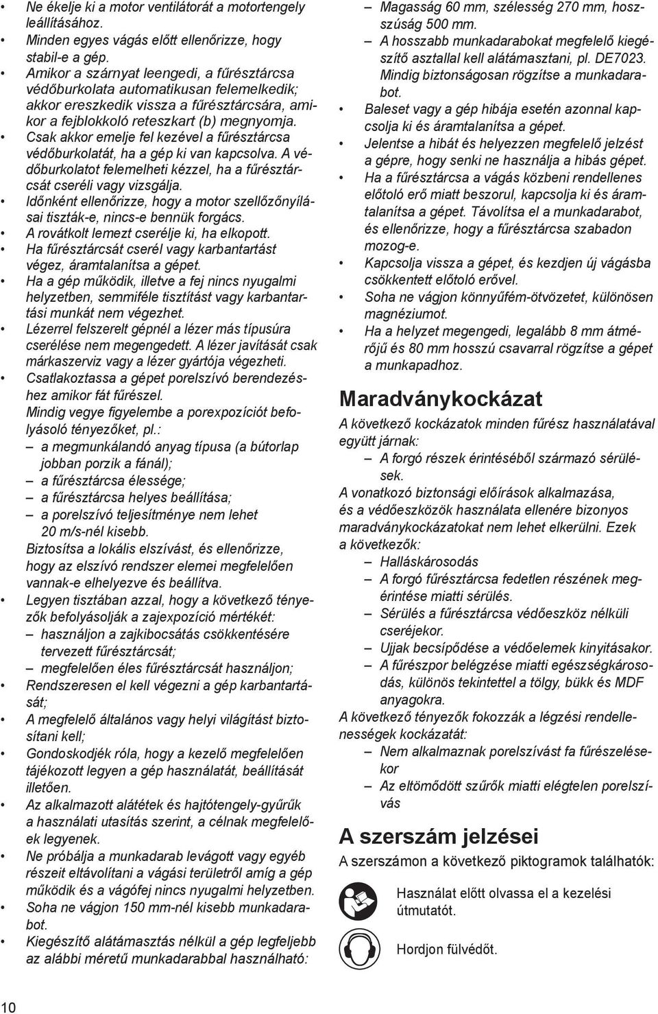 Csak akkor emelje fel kezével a fűrésztárcsa védőburkolatát, ha a gép ki van kapcsolva. A védőburkolatot felemelheti kézzel, ha a fűrésztárcsát cseréli vagy vizsgálja.