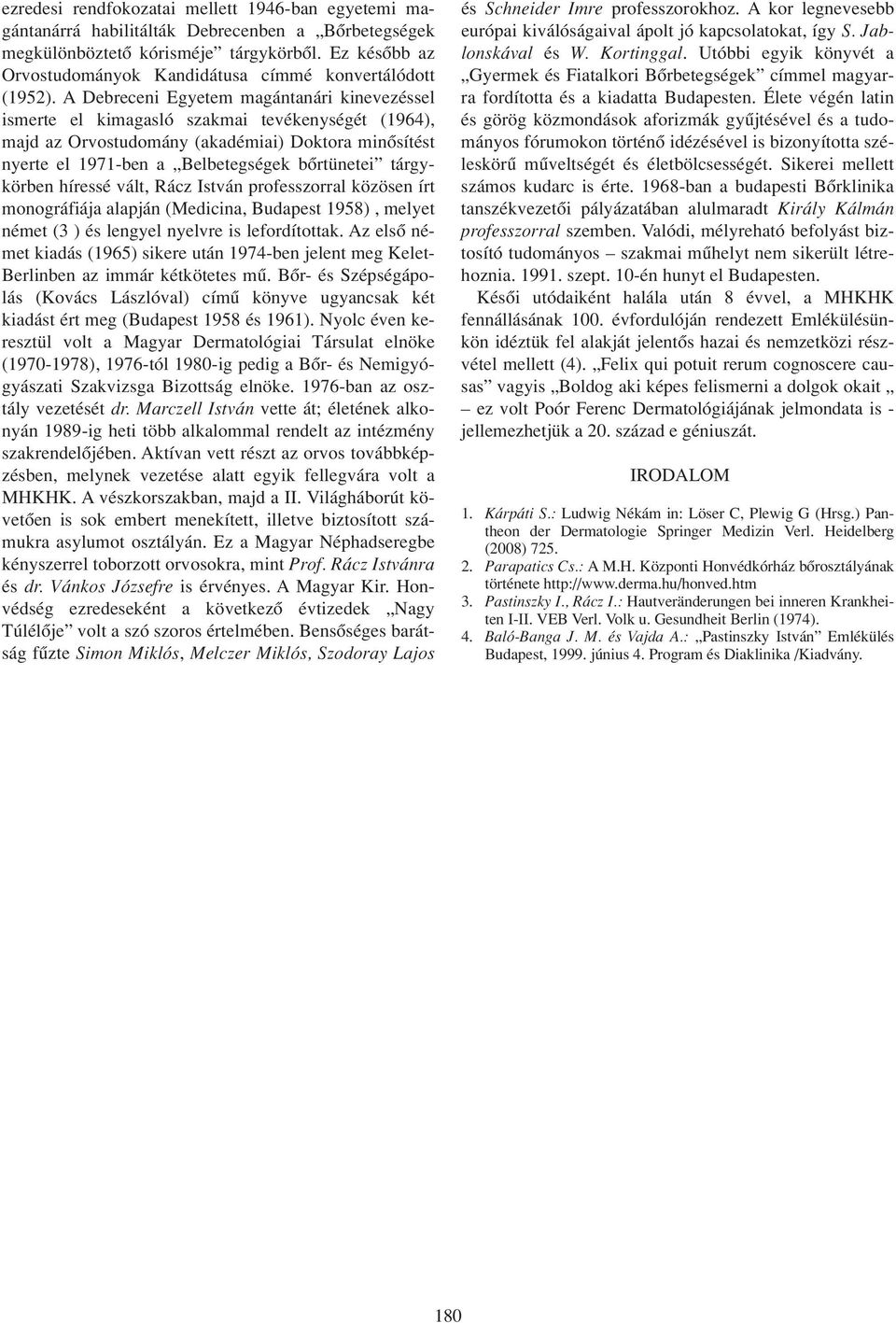 A Debreceni Egyetem magántanári kinevezéssel ismerte el kimagasló szakmai tevékenységét (1964), majd az Orvostudomány (akadémiai) Doktora minôsítést nyerte el 1971-ben a Belbetegségek bôrtünetei