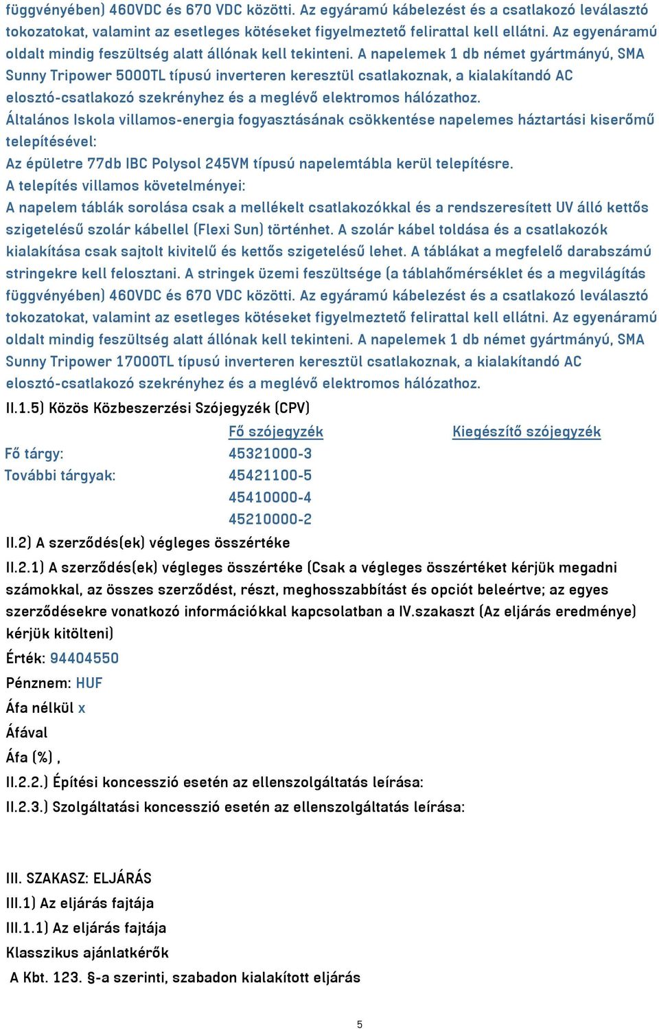 A napelemek 1 db német gyártmányú, SMA Sunny Tripower 5000TL típusú inverteren keresztül csatlakoznak, a kialakítandó AC elosztó-csatlakozó szekrényhez és a meglévő elektromos hálózathoz.