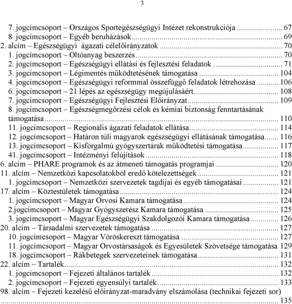 jogcímcsoport Egészségügyi reformmal összefüggő feladatok létrehozása... 106 6. jogcímcsoport 21 lépés az egészségügy megújulásáért... 108 7. jogcímcsoport Egészségügyi Fejlesztési Előirányzat... 109 8.