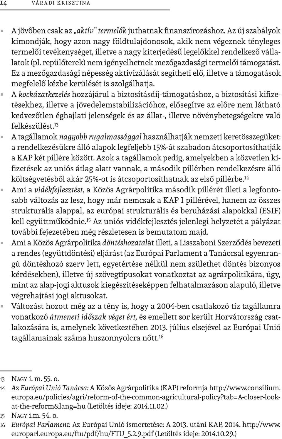 repülőterek) nem igényelhetnek mezőgazdasági termelői támogatást. Ez a mezőgazdasági népesség aktivizálását segítheti elő, illetve a támogatások megfelelő kézbe kerülését is szolgálhatja.