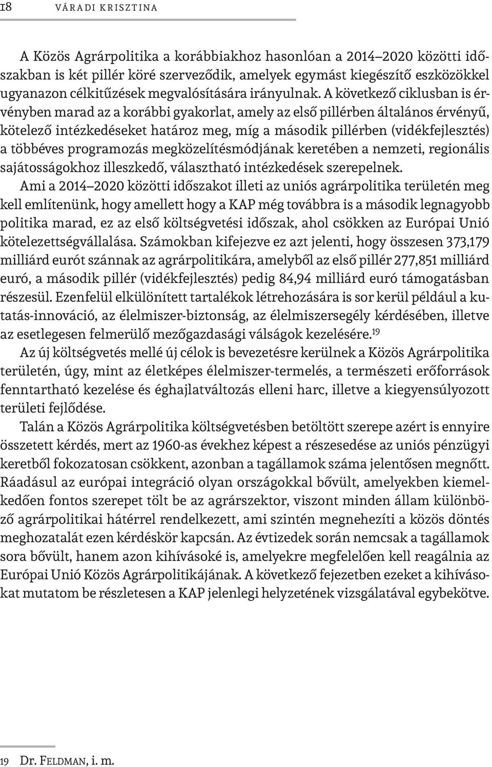 A következő ciklusban is érvényben marad az a korábbi gyakorlat, amely az első pillérben általános érvényű, kötelező intézkedéseket határoz meg, míg a második pillérben (vidékfejlesztés) a többéves