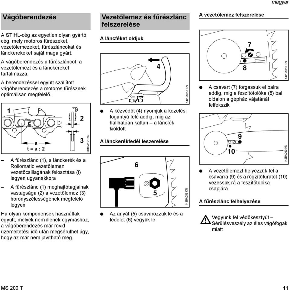 1 a t = a : 2 A fűrészlánc (1), a lánckerék és a Rollomatic vezetőlemez vezetőcsillagának felosztása (t) legyen ugyanakkora A fűrészlánc (1) meghajtótagjainak vastagsága (2) a vezetőlemez (3)