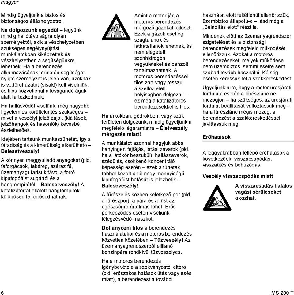 Ha a berendezés alkalmazásának területén segítséget nyújtó személyzet is jelen van, azoknak is védőruházatot (sisak!) kell viselniük, és tilos közvetlenül a levágandó ágak alatt tartózkodniuk.